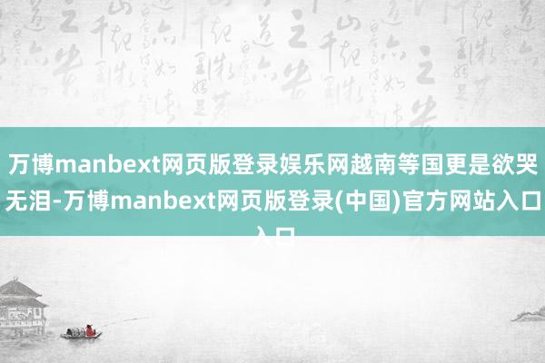 万博manbext网页版登录娱乐网越南等国更是欲哭无泪-万博manbext网页版登录(中国)官方网站入口