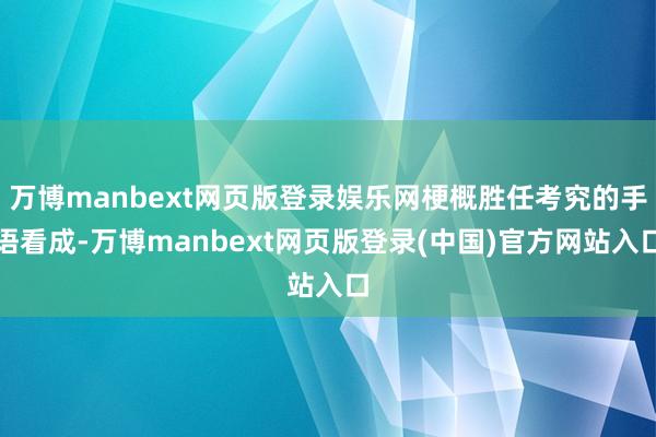 万博manbext网页版登录娱乐网梗概胜任考究的手语看成-万博manbext网页版登录(中国)官方网站入口