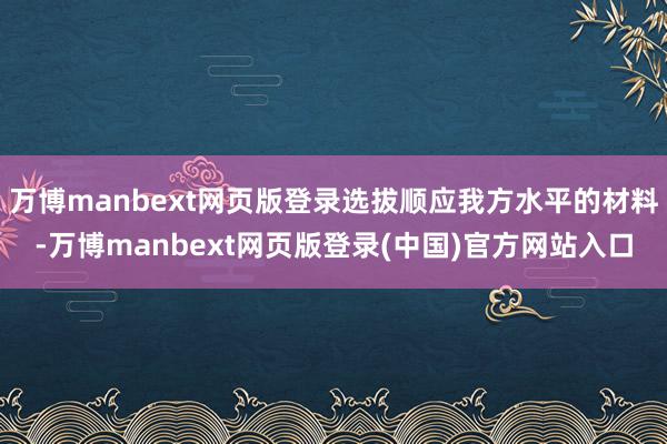 万博manbext网页版登录选拔顺应我方水平的材料-万博manbext网页版登录(中国)官方网站入口