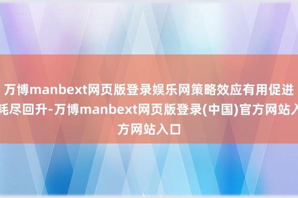 万博manbext网页版登录娱乐网策略效应有用促进了耗尽回升-万博manbext网页版登录(中国)官方网站入口