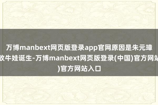 万博manbext网页版登录app官网原因是朱元璋是个放牛娃诞生-万博manbext网页版登录(中国)官方网站入口