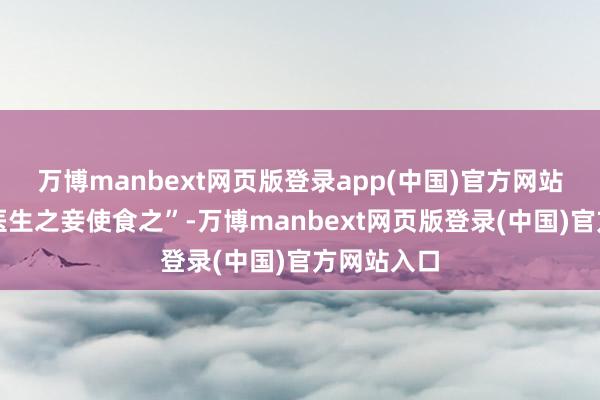 万博manbext网页版登录app(中国)官方网站卜士之妻医生之妾使食之”-万博manbext网页版登录(中国)官方网站入口