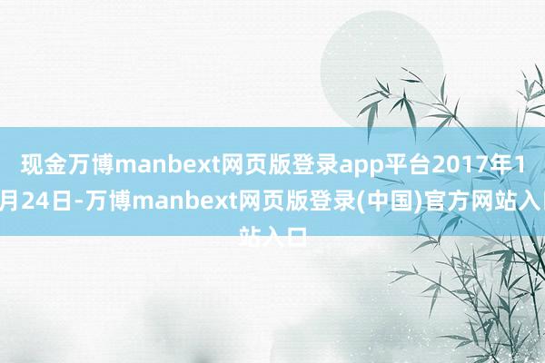现金万博manbext网页版登录app平台2017年12月24日-万博manbext网页版登录(中国)官方网站入口
