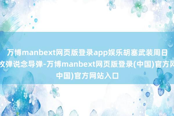 万博manbext网页版登录app娱乐胡塞武装周日放射一枚弹说念导弹-万博manbext网页版登录(中国)官方网站入口