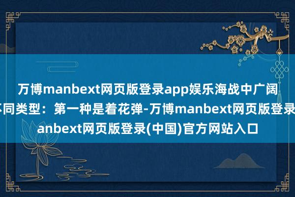 万博manbext网页版登录app娱乐海战中广阔使用的炮弹有三种不同类型：第一种是着花弹-万博manbext网页版登录(中国)官方网站入口