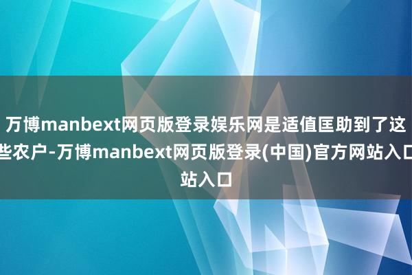 万博manbext网页版登录娱乐网是适值匡助到了这些农户-万博manbext网页版登录(中国)官方网站入口