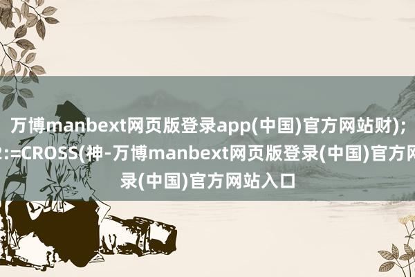 万博manbext网页版登录app(中国)官方网站财);OOO32:=CROSS(神-万博manbext网页版登录(中国)官方网站入口