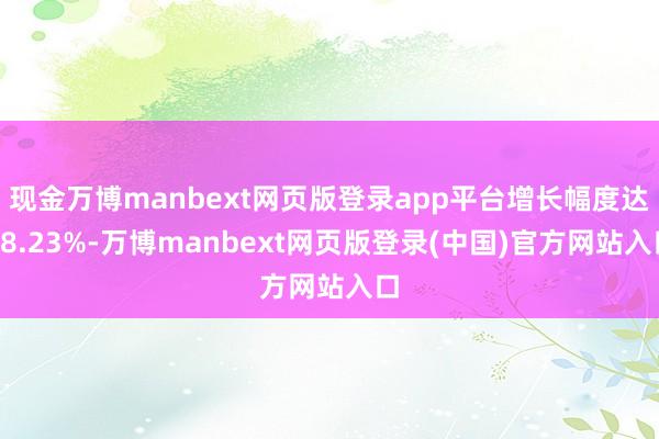 现金万博manbext网页版登录app平台增长幅度达78.23%-万博manbext网页版登录(中国)官方网站入口