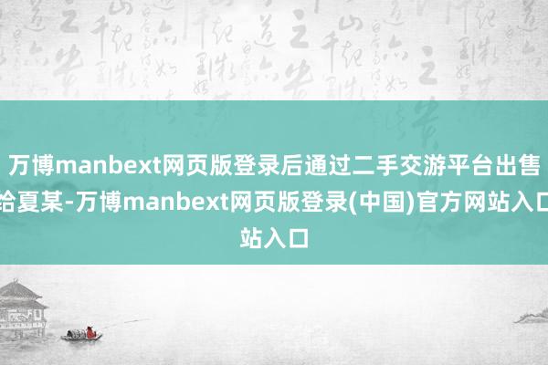 万博manbext网页版登录后通过二手交游平台出售给夏某-万博manbext网页版登录(中国)官方网站入口