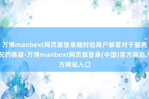 万博manbext网页版登录随时给用户解答对于躯壳景况的猜疑-万博manbext网页版登录(中国)官方网站入口