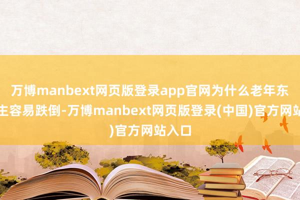 万博manbext网页版登录app官网为什么老年东说念主容易跌倒-万博manbext网页版登录(中国)官方网站入口