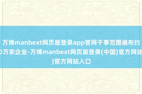 万博manbext网页版登录app官网干事范围遍布约3800万家企业-万博manbext网页版登录(中国)官方网站入口