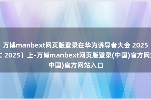 万博manbext网页版登录在华为诱导者大会 2025（HDC 2025）上-万博manbext网页版登录(中国)官方网站入口