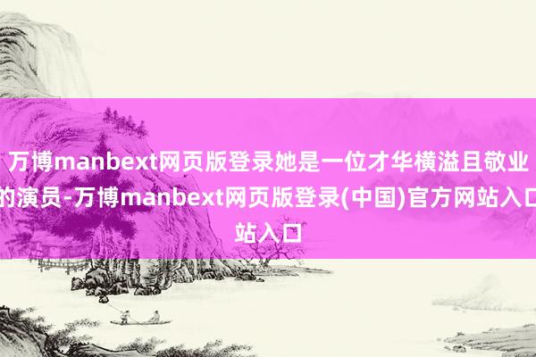 万博manbext网页版登录她是一位才华横溢且敬业的演员-万博manbext网页版登录(中国)官方网站入口