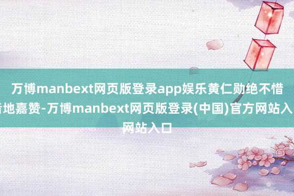 万博manbext网页版登录app娱乐黄仁勋绝不惜啬地嘉赞-万博manbext网页版登录(中国)官方网站入口