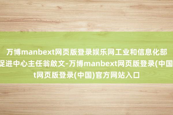 万博manbext网页版登录娱乐网工业和信息化部中小企业发展促进中心主任翁啟文-万博manbext网页版登录(中国)官方网站入口