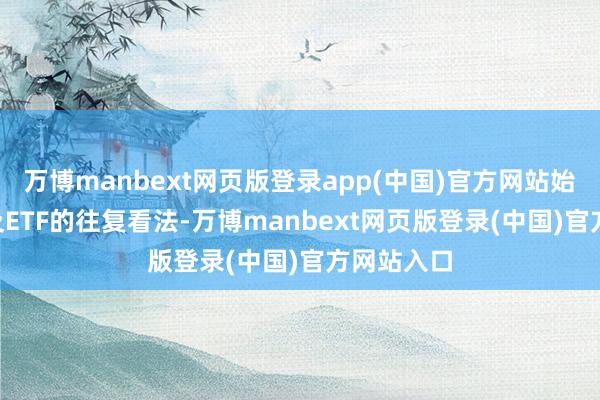 万博manbext网页版登录app(中国)官方网站始何选ETF及ETF的往复看法-万博manbext网页版登录(中国)官方网站入口
