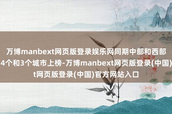 万博manbext网页版登录娱乐网同期中部和西部省份也分别有4个和3个城市上榜-万博manbext网页版登录(中国)官方网站入口