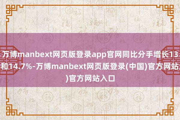 万博manbext网页版登录app官网同比分手增长13.3%和14.7%-万博manbext网页版登录(中国)官方网站入口