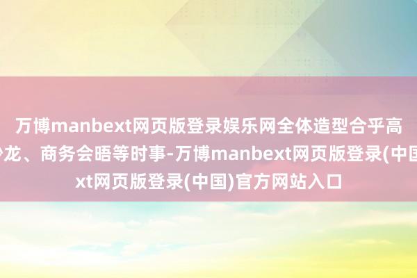 万博manbext网页版登录娱乐网全体造型合乎高端晚宴、艺术沙龙、商务会晤等时事-万博manbext网页版登录(中国)官方网站入口