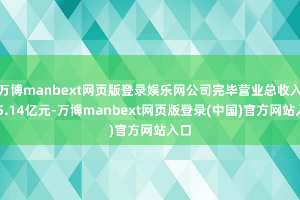 万博manbext网页版登录娱乐网公司完毕营业总收入195.14亿元-万博manbext网页版登录(中国)官方网站入口