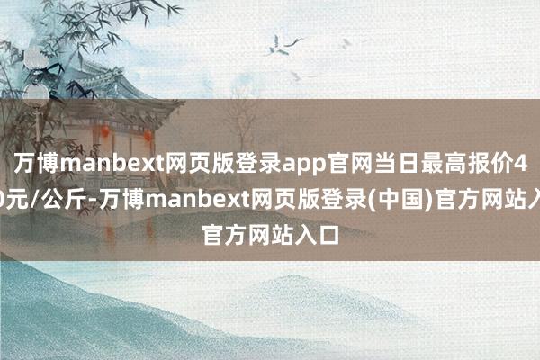 万博manbext网页版登录app官网当日最高报价4.50元/公斤-万博manbext网页版登录(中国)官方网站入口
