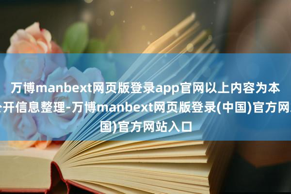 万博manbext网页版登录app官网以上内容为本站据公开信息整理-万博manbext网页版登录(中国)官方网站入口