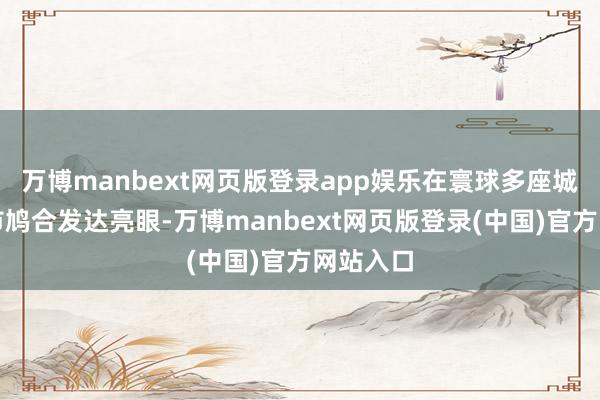 万博manbext网页版登录app娱乐在寰球多座城市高校市鸠合发达亮眼-万博manbext网页版登录(中国)官方网站入口