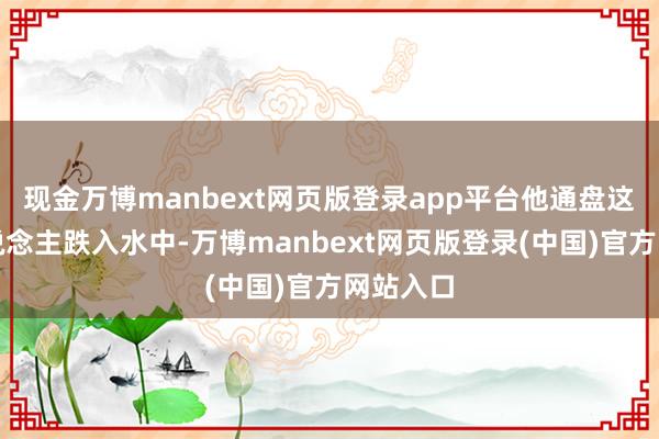 现金万博manbext网页版登录app平台他通盘这个词东说念主跌入水中-万博manbext网页版登录(中国)官方网站入口