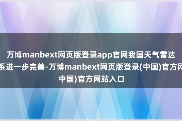 万博manbext网页版登录app官网我国天气雷达监测体系进一步完善-万博manbext网页版登录(中国)官方网站入口