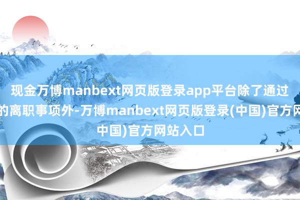 现金万博manbext网页版登录app平台除了通过宗馥莉的离职事项外-万博manbext网页版登录(中国)官方网站入口