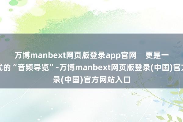 万博manbext网页版登录app官网    更是一场千里浸式的“音频导览”-万博manbext网页版登录(中国)官方网站入口