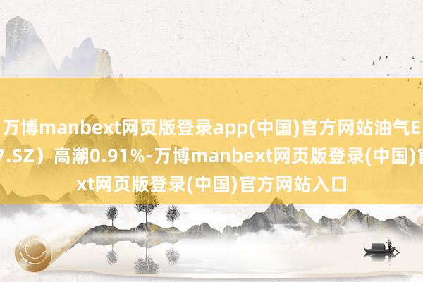 万博manbext网页版登录app(中国)官方网站油气ETF（159697.SZ）高潮0.91%-万博manbext网页版登录(中国)官方网站入口