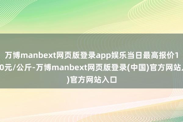 万博manbext网页版登录app娱乐当日最高报价10.00元/公斤-万博manbext网页版登录(中国)官方网站入口