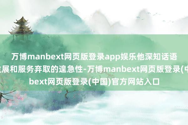 万博manbext网页版登录app娱乐他深知话语基础对学生畴前发展和服务弃取的遑急性-万博manbext网页版登录(中国)官方网站入口