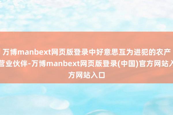万博manbext网页版登录中好意思互为进犯的农产物营业伙伴-万博manbext网页版登录(中国)官方网站入口