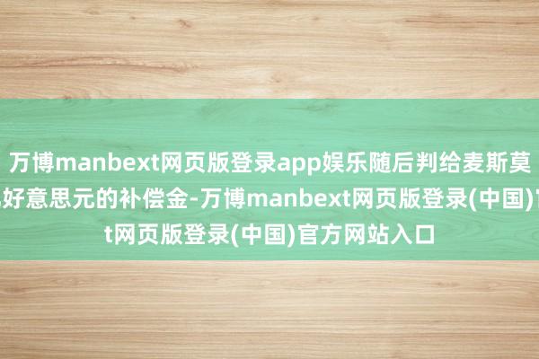 万博manbext网页版登录app娱乐随后判给麦斯莫医疗 6.34 亿好意思元的补偿金-万博manbext网页版登录(中国)官方网站入口