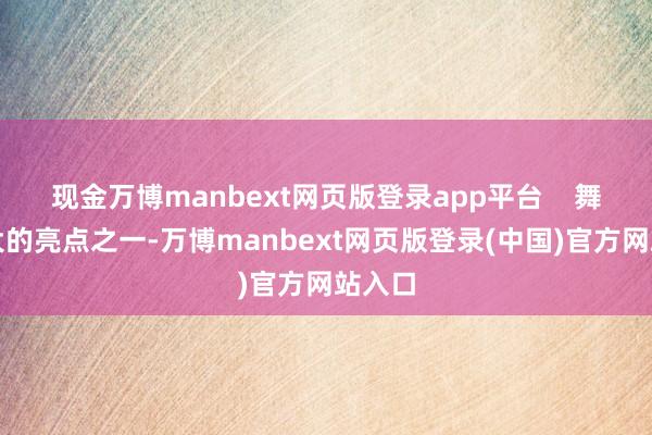 现金万博manbext网页版登录app平台    舞台最大的亮点之一-万博manbext网页版登录(中国)官方网站入口