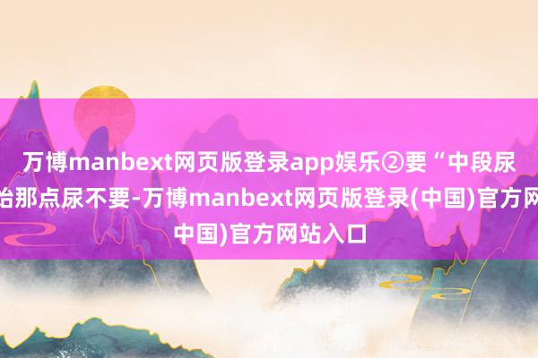 万博manbext网页版登录app娱乐②要“中段尿”：伊始那点尿不要-万博manbext网页版登录(中国)官方网站入口