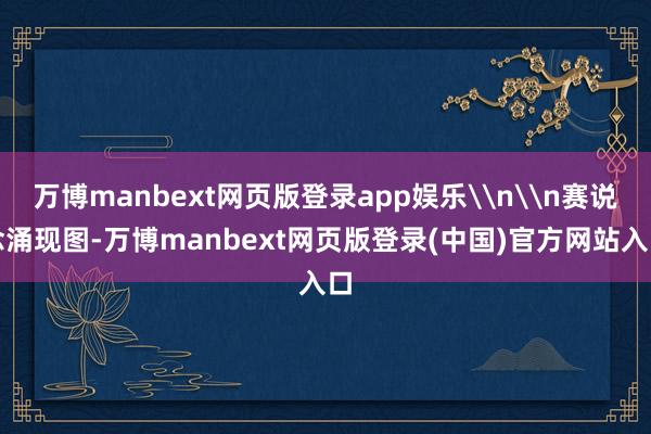 万博manbext网页版登录app娱乐\n\n赛说念涌现图-万博manbext网页版登录(中国)官方网站入口