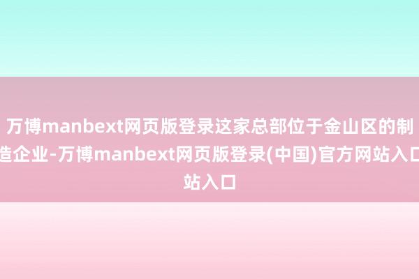 万博manbext网页版登录这家总部位于金山区的制造企业-万博manbext网页版登录(中国)官方网站入口
