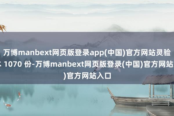 万博manbext网页版登录app(中国)官方网站灵验样本 1070 份-万博manbext网页版登录(中国)官方网站入口